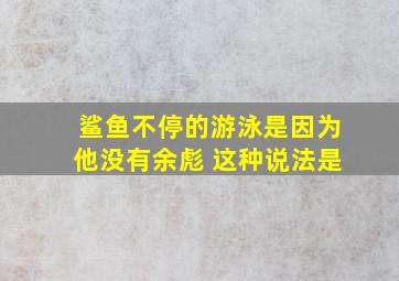 鲨鱼不停的游泳是因为他没有余彪 这种说法是